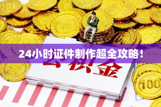 全国24小时证件制作超全攻略！