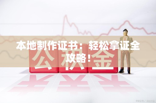 全国本地制作证书：轻松拿证全攻略！