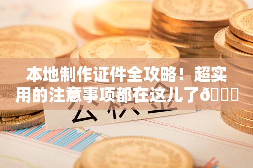 全国本地制作证件全攻略！超实用的注意事项都在这儿了😎