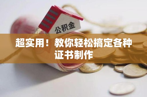 全国超实用！教你轻松搞定各种证书制作
