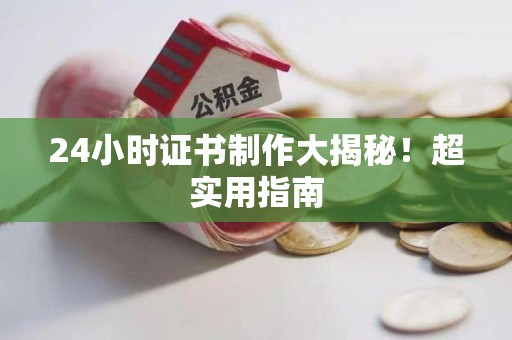 全国24小时证书制作大揭秘！超实用指南