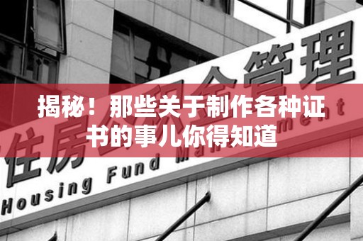 全国揭秘！那些关于制作各种证书的事儿你得知道