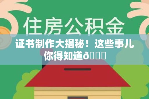 全国证书制作大揭秘！这些事儿你得知道😎