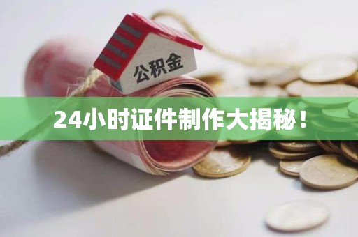 全国24小时证件制作大揭秘！