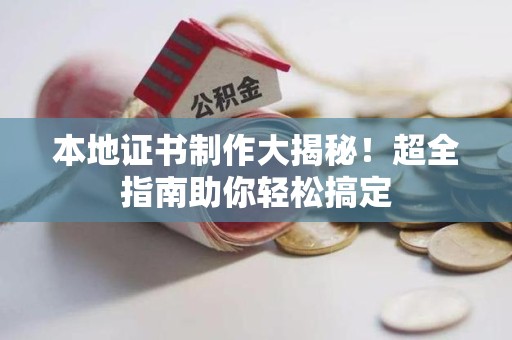 全国本地证书制作大揭秘！超全指南助你轻松搞定