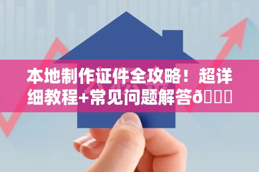 全国本地制作证件全攻略！超详细教程+常见问题解答😎