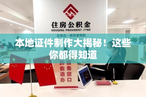 全国本地证件制作大揭秘!这些你都得知道 全国本地证件制作大揭秘!这些你都得知道