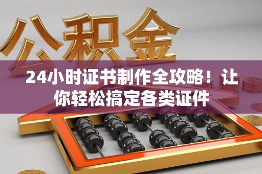 全国24小时证书制作全攻略！让你轻松搞定各类证件