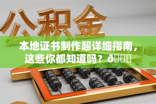 全国本地证书制作超详细指南，这些你都知道吗？😎
